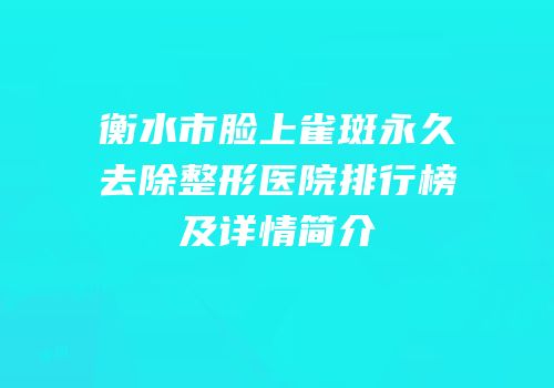 衡水市脸上雀斑永久去除整形医院排行榜及详情简介