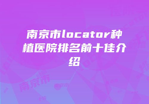南京市locator种植医院排名前十佳介绍