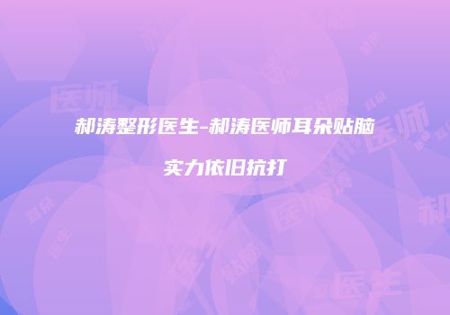 郝涛整形医生-郝涛医师耳朵贴脑实力依旧抗打