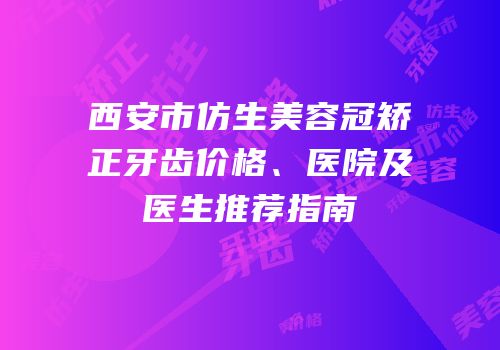 西安市仿生美容冠矫正牙齿价格、医院及医生推荐指南