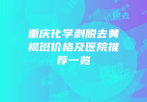 重庆化学剥脱去黄褐斑价格及医院推荐一览
