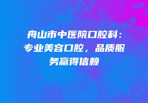 舟山市中医院口腔科：专业美容口腔，品质服务赢得信赖