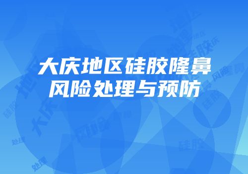 大庆地区硅胶隆鼻风险处理与预防