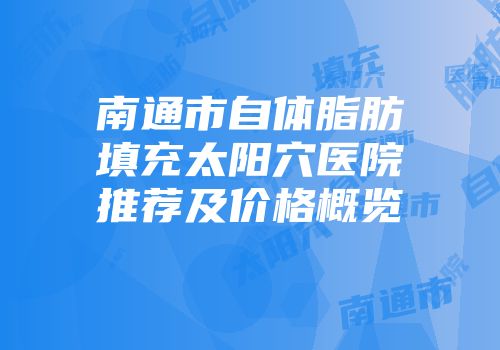 南通市自体脂肪填充太阳穴医院推荐及价格概览