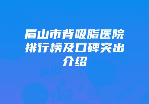眉山市背吸脂医院排行榜及口碑突出介绍