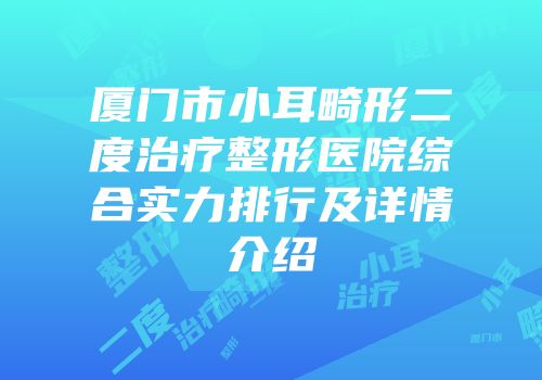 厦门市小耳畸形二度治疗整形医院综合实力排行及详情介绍