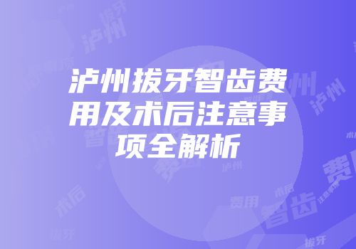 泸州拔牙智齿费用及术后注意事项全解析