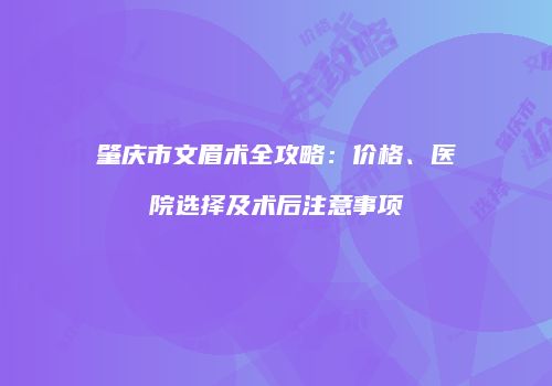 肇庆市文眉术全攻略：价格、医院选择及术后注意事项