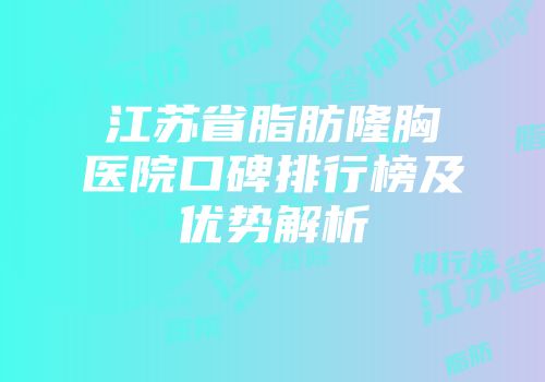 江苏省脂肪隆胸医院口碑排行榜及优势解析