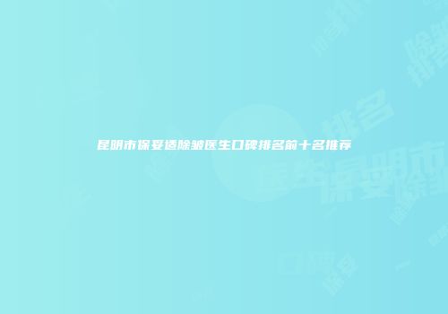昆明市保妥适除皱医生口碑排名前十名推荐
