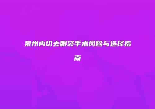 泉州内切去眼袋手术风险与选择指南