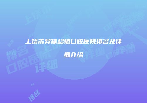 上饶市异体移植口腔医院排名及详细介绍
