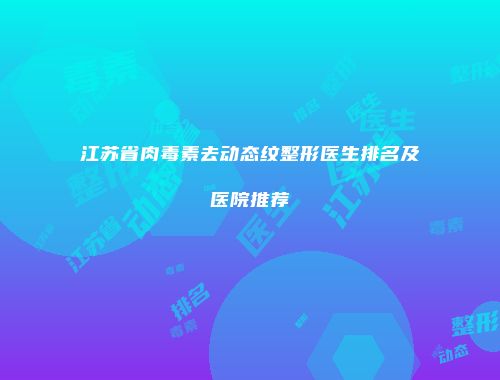 江苏省肉毒素去动态纹整形医生排名及医院推荐