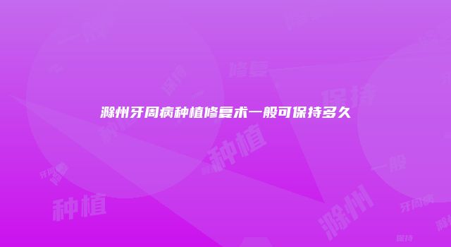 滁州牙周病种植修复术一般可保持多久