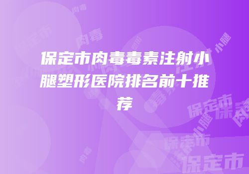 保定市肉毒毒素注射小腿塑形医院排名前十推荐