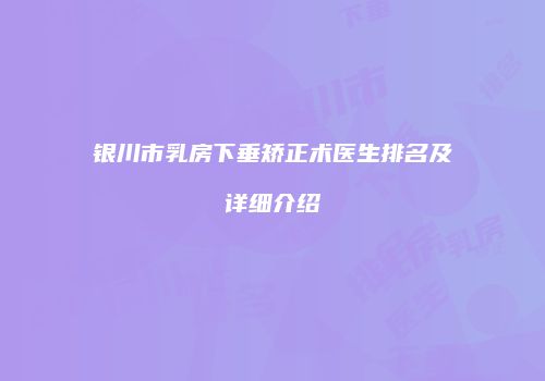 银川市乳房下垂矫正术医生排名及详细介绍