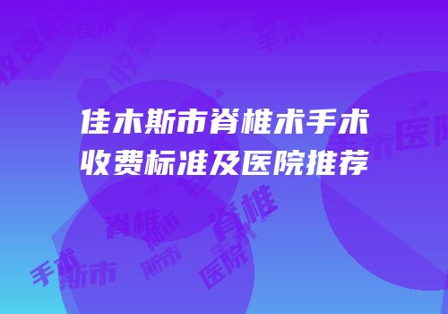 佳木斯市脊椎术手术收费标准及医院推荐