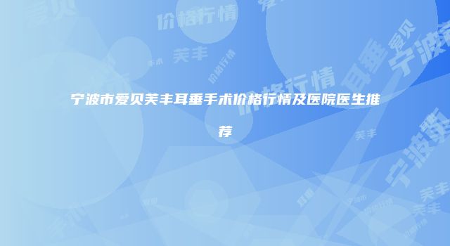 宁波市爱贝芙丰耳垂手术价格行情及医院医生推荐