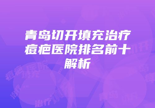 青岛切开填充治疗痘疤医院排名前十解析