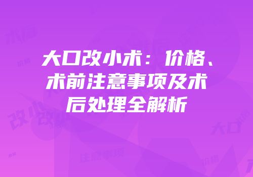 大口改小术：价格、术前注意事项及术后处理全解析