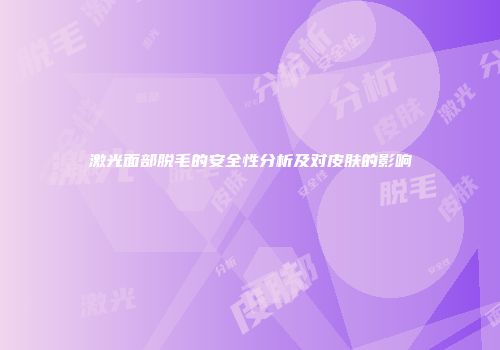 激光面部脱毛的安全性分析及对皮肤的影响