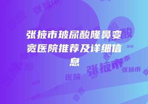 张掖市玻尿酸隆鼻变宽医院推荐及详细信息