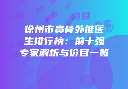 徐州市鼻骨外推医生排行榜：前十强专家解析与价目一览