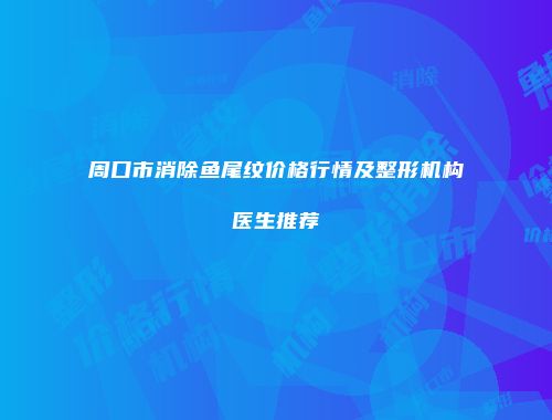 周口市消除鱼尾纹价格行情及整形机构医生推荐