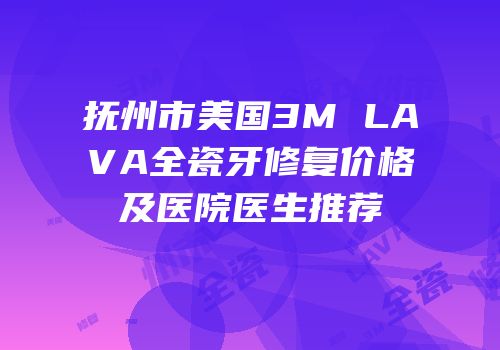 抚州市美国3M LAVA全瓷牙修复价格及医院医生推荐
