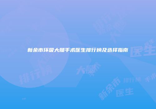 新余市环吸大腿手术医生排行榜及选择指南