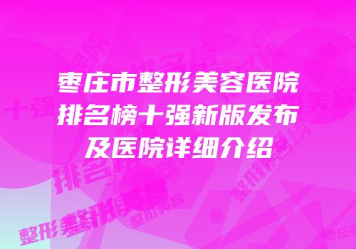枣庄市整形美容医院排名榜十强新版发布及医院详细介绍