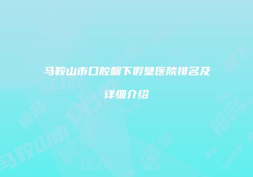 马鞍山市口腔龈下假壁医院排名及详细介绍