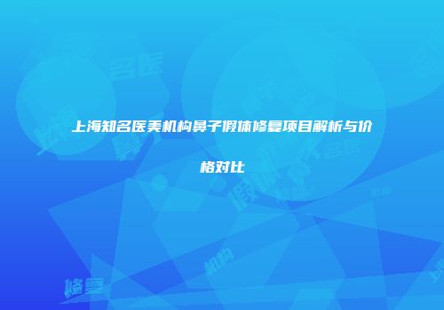 上海知名医美机构鼻子假体修复项目解析与价格对比