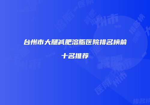 台州市大腿减肥溶脂医院排名榜前十名推荐
