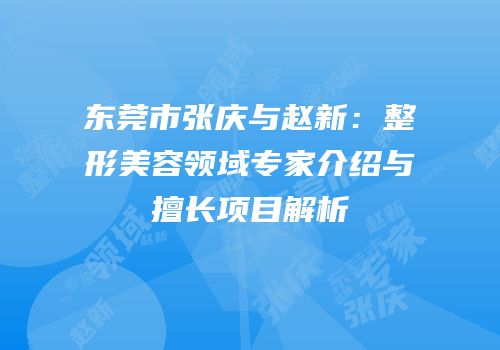 东莞市张庆与赵新：整形美容领域专家介绍与擅长项目解析