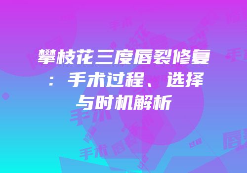 攀枝花三度唇裂修复：手术过程、选择与时机解析