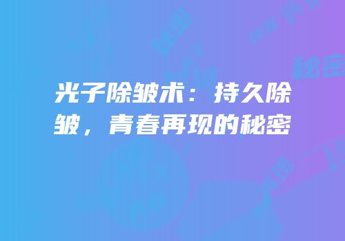 光子除皱术：持久除皱，青春再现的秘密