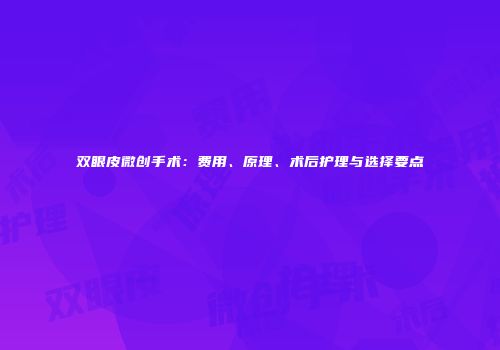 双眼皮微创手术：费用、原理、术后护理与选择要点