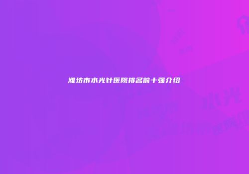 潍坊市水光针医院排名前十强介绍