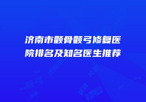 济南市颧骨颧弓修复医院排名及知名医生推荐