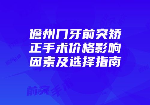 儋州门牙前突矫正手术价格影响因素及选择指南