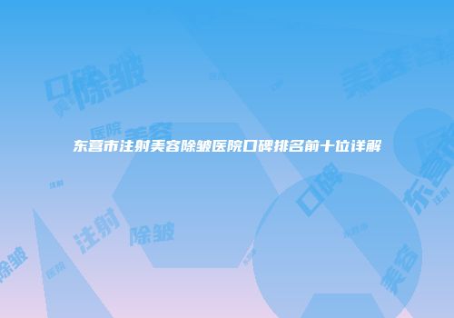 东营市注射美容除皱医院口碑排名前十位详解