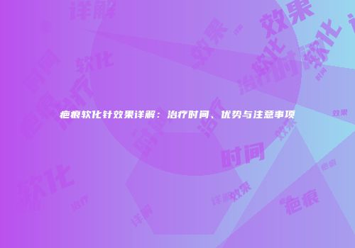 疤痕软化针效果详解：治疗时间、优势与注意事项