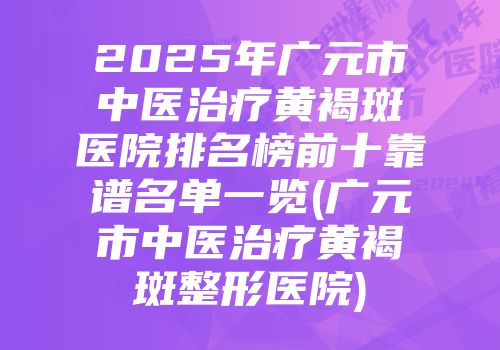 2025年广元市中医治疗黄褐斑医院排名榜前十靠谱名单一览(广元市中医治疗黄褐斑整形医院)