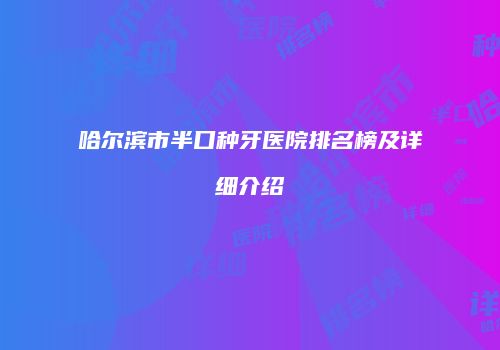 哈尔滨市半口种牙医院排名榜及详细介绍