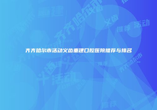齐齐哈尔市活动义齿重建口腔医院推荐与排名