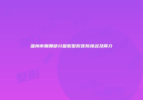 温州市腹腰部分吸脂整形医院排名及简介
