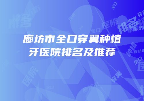 廊坊市全口穿翼种植牙医院排名及推荐