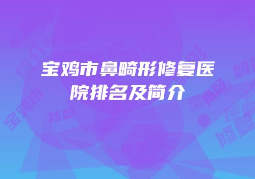 宝鸡市鼻畸形修复医院排名及简介