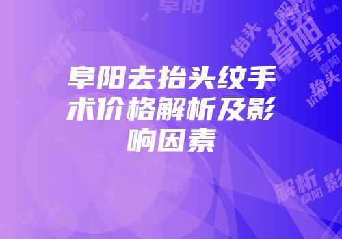 阜阳去抬头纹手术价格解析及影响因素